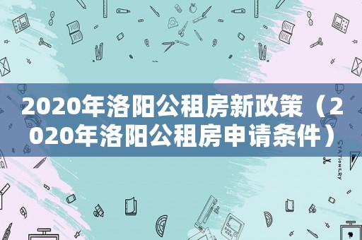 2020年洛陽公租房新政策（2020年洛陽公租房申請條件）
