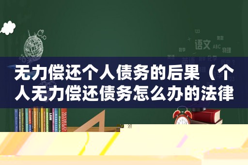 無(wú)力償還個(gè)人債務(wù)的后果（個(gè)人無(wú)力償還債務(wù)怎么辦的法律規(guī)定）