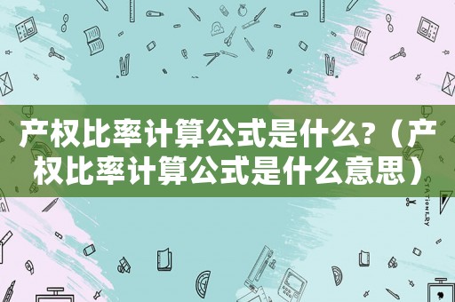 產權比率計算公式是什么?（產權比率計算公式是什么意思）