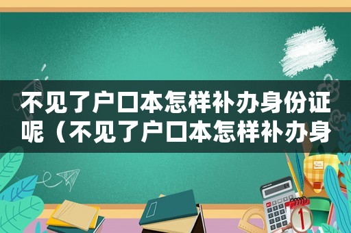 不見了戶口本怎樣補辦身份證呢（不見了戶口本怎樣補辦身份證）