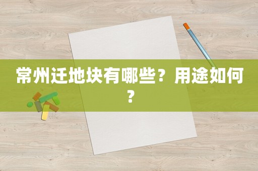 常州遷地塊有哪些？用途如何？