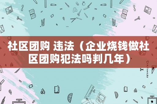 社區團購 違法（企業燒錢做社區團購犯法嗎判幾年）
