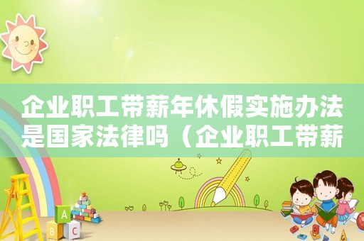 企業職工帶薪年休假實施辦法是國家法律嗎（企業職工帶薪年休假實施辦法第三條）