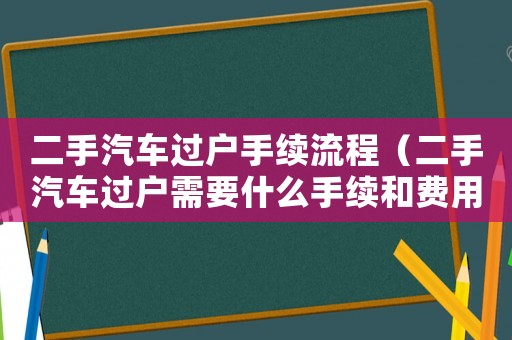 二手汽車過戶手續流程（二手汽車過戶需要什么手續和費用）