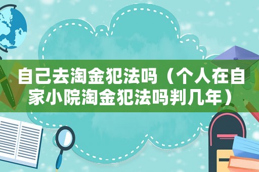 自己去淘金犯法嗎（個人在自家小院淘金犯法嗎判幾年）