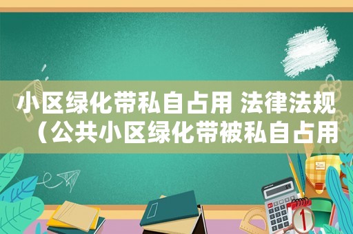 小區綠化帶私自占用 法律法規（公共小區綠化帶被私自占用怎么辦）