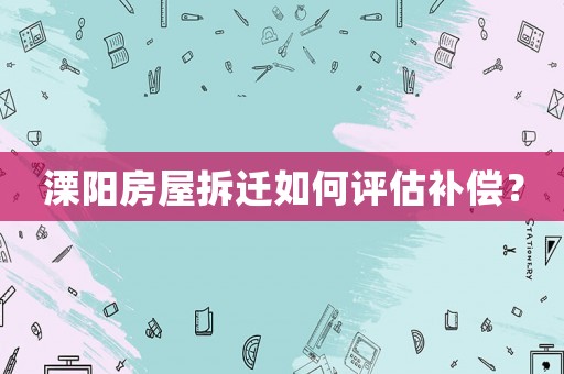 溧陽房屋拆遷如何評估補償？