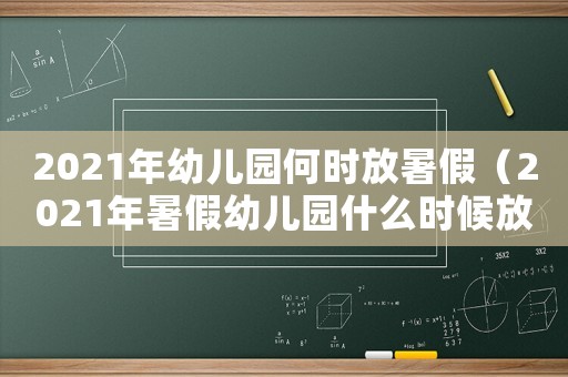 2021年幼兒園何時放暑假（2021年暑假幼兒園什么時候放）