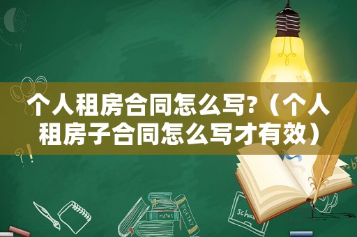 個人租房合同怎么寫?（個人租房子合同怎么寫才有效）