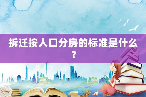 拆遷按人口分房的標(biāo)準(zhǔn)是什么？