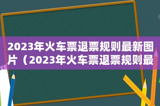 2023年火車票退票規則最新圖片（2023年火車票退票規則最新）