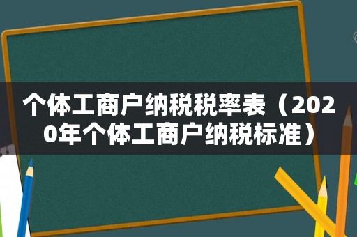 個體工商戶納稅稅率表（2020年個體工商戶納稅標準）