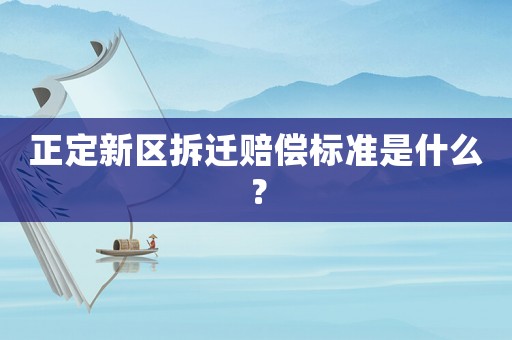 正定新區(qū)拆遷賠償標(biāo)準(zhǔn)是什么？