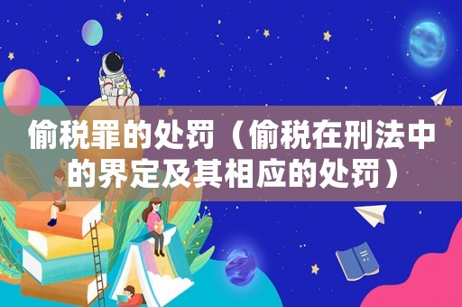 偷稅罪的處罰（偷稅在刑法中的界定及其相應的處罰）