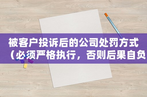 被客戶投訴后的公司處罰方式（必須嚴(yán)格執(zhí)行，否則后果自負(fù)）