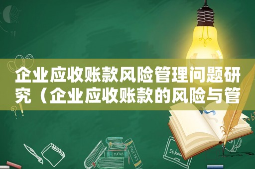 企業應收賬款風險管理問題研究（企業應收賬款的風險與管理研究）
