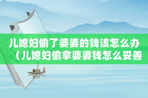 兒媳婦偷了婆婆的錢(qián)該怎么辦（兒媳婦偷拿婆婆錢(qián)怎么妥善處理）