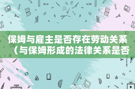 保姆與雇主是否存在勞動關系（與保姆形成的法律關系是否受勞動法調整）