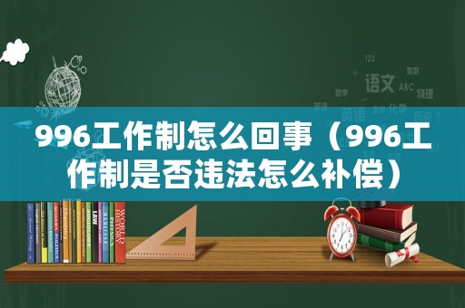 996工作制怎么回事（996工作制是否違法怎么補償）