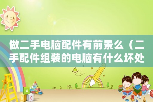 做二手電腦配件有前景么（二手配件組裝的電腦有什么壞處）
