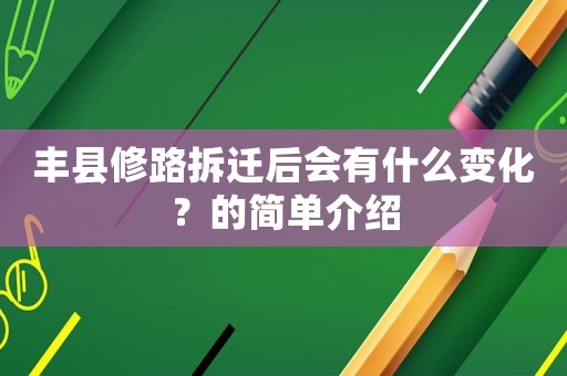 豐縣修路拆遷后會有什么變化？的簡單介紹