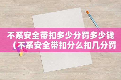 不系安全帶扣多少分罰多少錢（不系安全帶扣分么扣幾分罰多少錢）