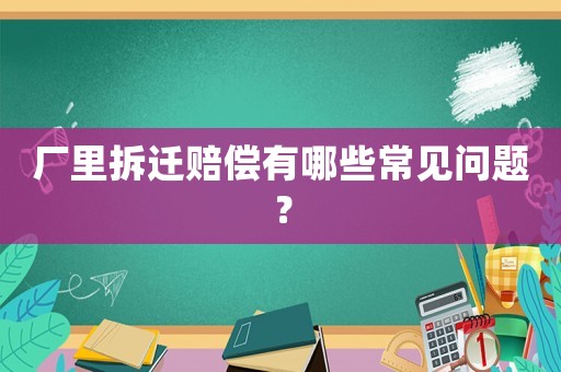 廠里拆遷賠償有哪些常見問題？