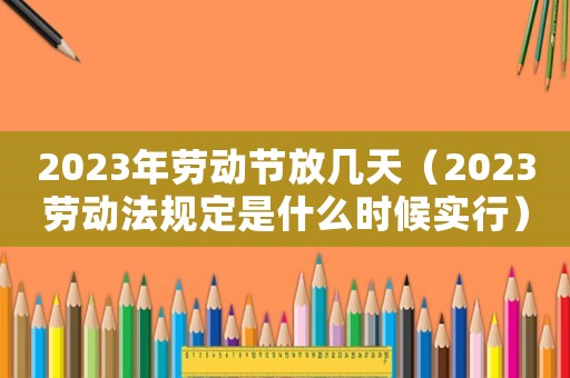 2023年勞動節(jié)放幾天（2023勞動法規(guī)定是什么時候?qū)嵭校? title=