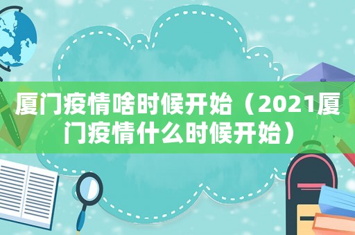 廈門疫情啥時候開始（2021廈門疫情什么時候開始）