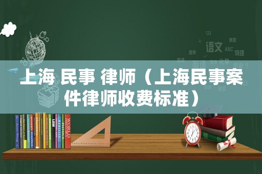 上海 民事 律師（上海民事案件律師收費標準）