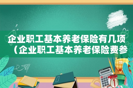企業(yè)職工基本養(yǎng)老保險(xiǎn)有幾項(xiàng)（企業(yè)職工基本養(yǎng)老保險(xiǎn)費(fèi)參保范圍）