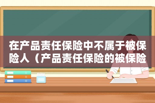 在產品責任保險中不屬于被保險人（產品責任保險的被保險人可以是）