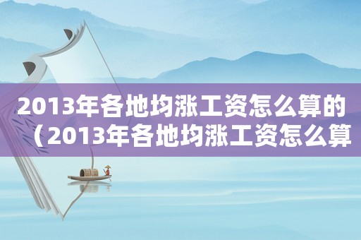 2013年各地均漲工資怎么算的（2013年各地均漲工資怎么算）