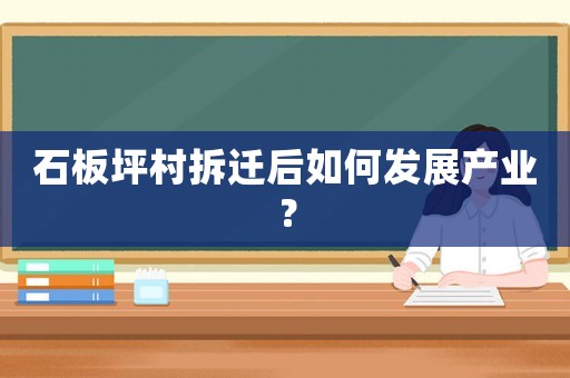 石板坪村拆遷后如何發(fā)展產(chǎn)業(yè)？