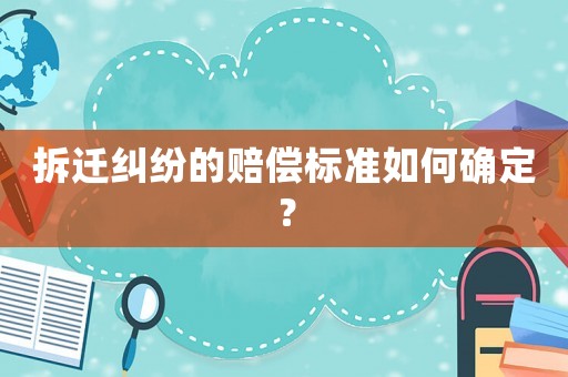 拆遷糾紛的賠償標準如何確定？