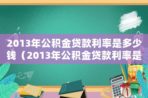 2013年公積金貸款利率是多少錢（2013年公積金貸款利率是多少）