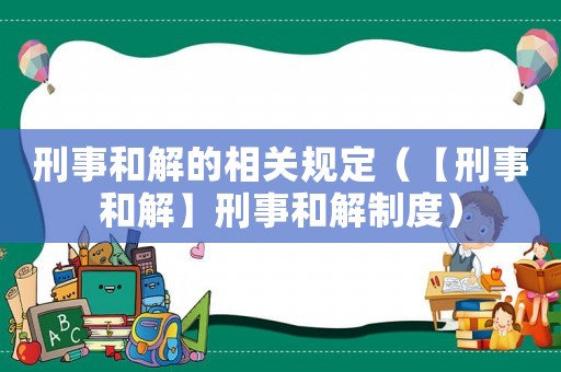 刑事和解的相關(guān)規(guī)定（【刑事和解】刑事和解制度）
