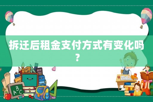 拆遷后租金支付方式有變化嗎？