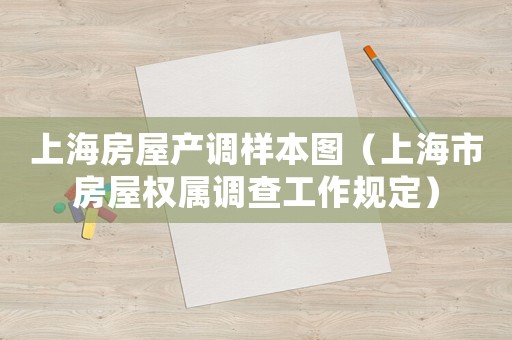 上海房屋產(chǎn)調(diào)樣本圖（上海市房屋權(quán)屬調(diào)查工作規(guī)定）