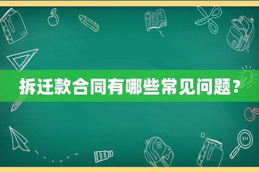 拆遷款合同有哪些常見問題？