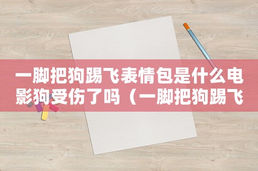 一腳把狗踢飛表情包是什么電影狗受傷了嗎（一腳把狗踢飛表情包是什么電影）