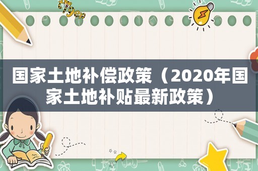 國家土地補償政策（2020年國家土地補貼最新政策）