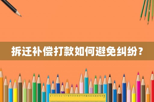 拆遷補償打款如何避免糾紛？