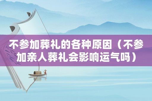 不參加葬禮的各種原因（不參加親人葬禮會影響運氣嗎）