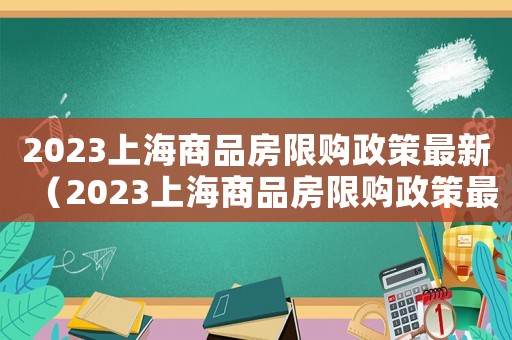 2023上海商品房限購政策最新（2023上海商品房限購政策最新）
