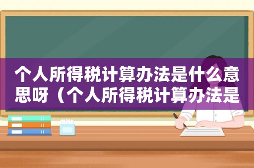個人所得稅計算辦法是什么意思呀（個人所得稅計算辦法是什么意思）