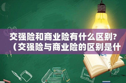 交強險和商業險有什么區別?（交強險與商業險的區別是什么）