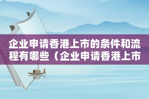 企業(yè)申請(qǐng)香港上市的條件和流程有哪些（企業(yè)申請(qǐng)香港上市的條件和流程）