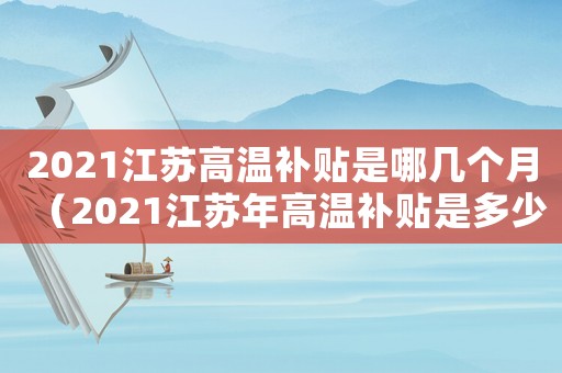2021江蘇高溫補貼是哪幾個月（2021江蘇年高溫補貼是多少）