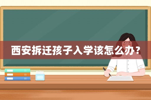 西安拆遷孩子入學該怎么辦？